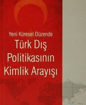 Kitap Özeti: Yeni Küresel Düzende Türk Dış Politikasının Kimlik Arayışı